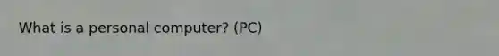 What is a personal computer? (PC)