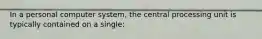 In a personal computer system, the central processing unit is typically contained on a single: