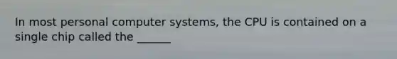 In most personal computer systems, the CPU is contained on a single chip called the ______