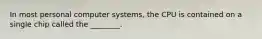 In most personal computer systems, the CPU is contained on a single chip called the ________.