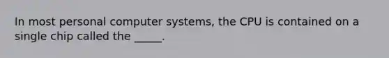 In most personal computer systems, the CPU is contained on a single chip called the _____.