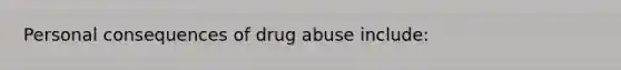 Personal consequences of drug abuse include: