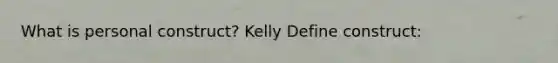 What is personal construct? Kelly Define construct: