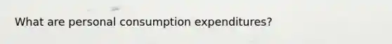 What are personal consumption expenditures?