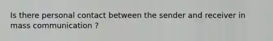 Is there personal contact between the sender and receiver in mass communication ?