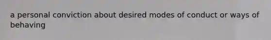 a personal conviction about desired modes of conduct or ways of behaving