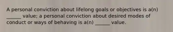 A personal conviction about lifelong goals or objectives is a(n) ______ value; a personal conviction about desired modes of conduct or ways of behaving is a(n) ______ value.