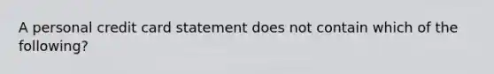 A personal credit card statement does not contain which of the​ following?