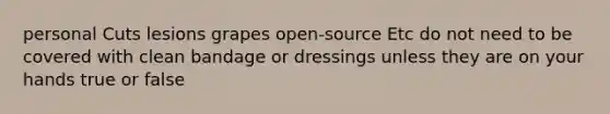 personal Cuts lesions grapes open-source Etc do not need to be covered with clean bandage or dressings unless they are on your hands true or false