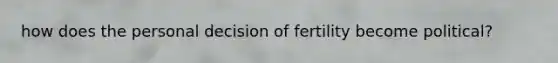 how does the personal decision of fertility become political?