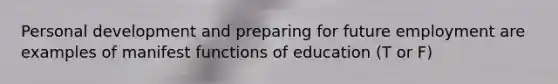 Personal development and preparing for future employment are examples of manifest functions of education (T or F)