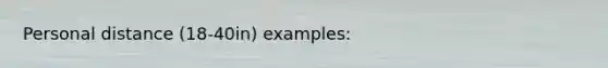 Personal distance (18-40in) examples: