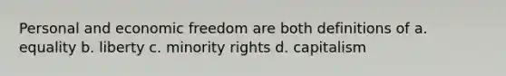 Personal and economic freedom are both definitions of a. equality b. liberty c. minority rights d. capitalism