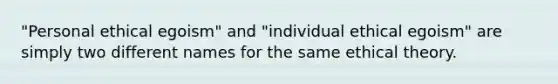 "Personal ethical egoism" and "individual ethical egoism" are simply two different names for the same ethical theory.