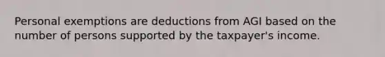 Personal exemptions are deductions from AGI based on the number of persons supported by the taxpayer's income.