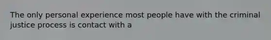 The only personal experience most people have with the criminal justice process is contact with a