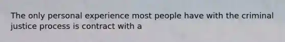 The only personal experience most people have with the criminal justice process is contract with a