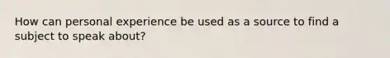 How can personal experience be used as a source to find a subject to speak about?