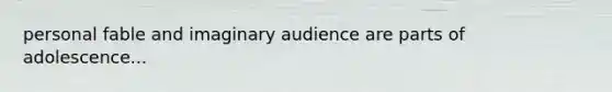 personal fable and imaginary audience are parts of adolescence...