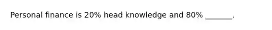 Personal finance is 20% head knowledge and 80% _______.