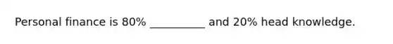 Personal finance is 80% __________ and 20% head knowledge.