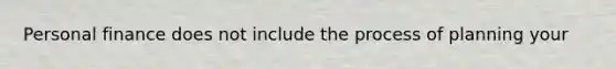 Personal finance does not include the process of planning your