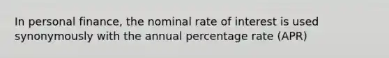 In personal finance, the nominal rate of interest is used synonymously with the annual percentage rate (APR)