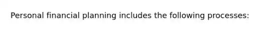 Personal financial planning includes the following processes: