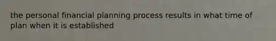 the personal financial planning process results in what time of plan when it is established