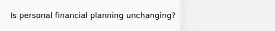 Is personal financial planning unchanging?