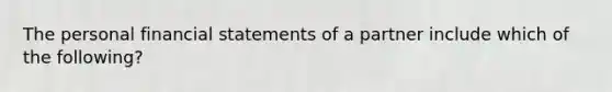 The personal financial statements of a partner include which of the following?