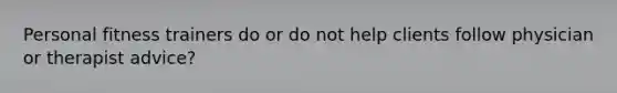Personal fitness trainers do or do not help clients follow physician or therapist advice?