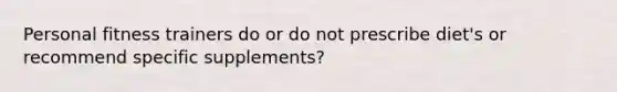 Personal fitness trainers do or do not prescribe diet's or recommend specific supplements?