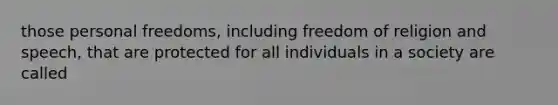 those personal freedoms, including freedom of religion and speech, that are protected for all individuals in a society are called