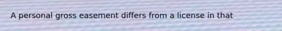 A personal gross easement differs from a license in that