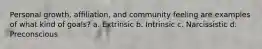 Personal growth, affiliation, and community feeling are examples of what kind of goals? a. Extrinsic b. Intrinsic c. Narcissistic d. Preconscious