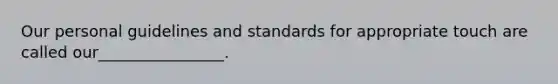 Our personal guidelines and standards for appropriate touch are called our________________.