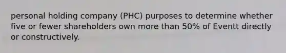 personal holding company (PHC) purposes to determine whether five or fewer shareholders own more than 50% of Eventt directly or constructively.