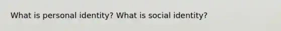 What is personal identity? What is social identity?