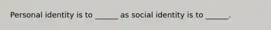 Personal identity is to ______ as social identity is to ______.