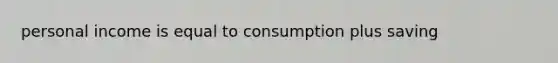 personal income is equal to consumption plus saving