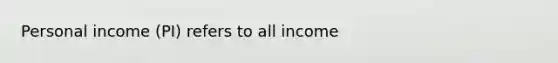 Personal income (PI) refers to all income