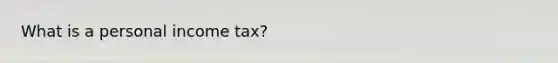 What is a personal income tax?