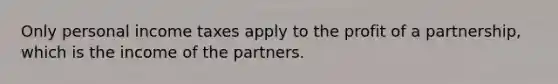 Only personal income taxes apply to the profit of a partnership, which is the income of the partners.