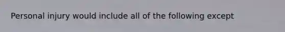 Personal injury would include all of the following except