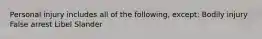 Personal injury includes all of the following, except: Bodily injury False arrest Libel Slander