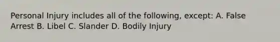 Personal Injury includes all of the following, except: A. False Arrest B. Libel C. Slander D. Bodily Injury