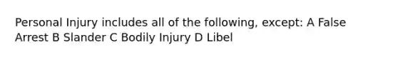 Personal Injury includes all of the following, except: A False Arrest B Slander C Bodily Injury D Libel