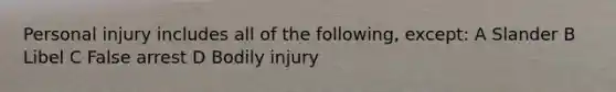 Personal injury includes all of the following, except: A Slander B Libel C False arrest D Bodily injury