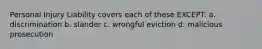 Personal Injury Liability covers each of these EXCEPT: a. discrimination b. slander c. wrongful eviction d. malicious prosecution